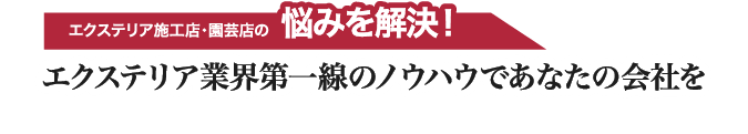 エクステリア施工店・園芸店の悩みを解決！エクステリア業界第一線のノウハウであなたの会社を