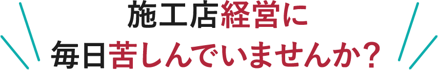 施工店経営に毎日苦しんでいませんか？