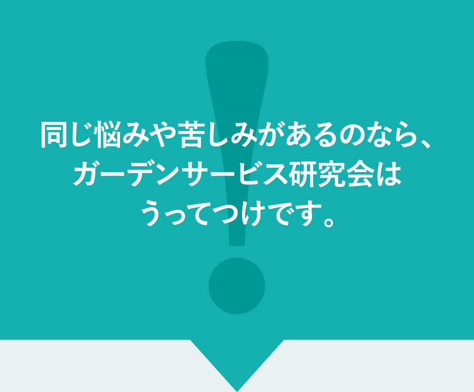 同じ悩みや苦しみがあるのなら、ガーデンサービス研究会はうってつけです。