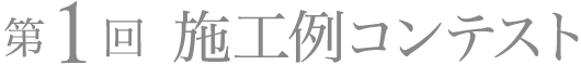 第1回 施工例コンテスト