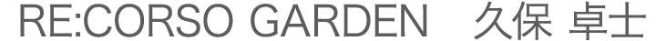 RE:CORSO GARDEN　 久保 卓士